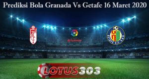 Prediksi Bola Granada Vs Getafe 16 Maret 2020