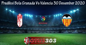 Prediksi Bola Granada Vs Valencia 30 Desember 2020