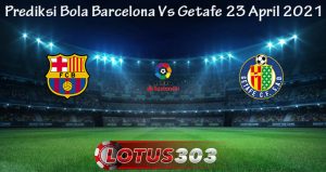 Prediksi Bola Barcelona Vs Getafe 23 April 2021