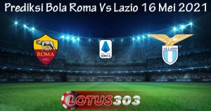 Prediksi Bola Roma Vs Lazio 16 Mei 2021