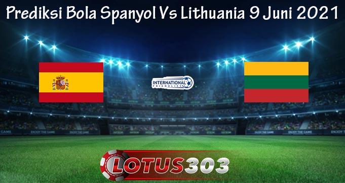 Prediksi Bola Spanyol Vs Lithuania 9 Juni 2021