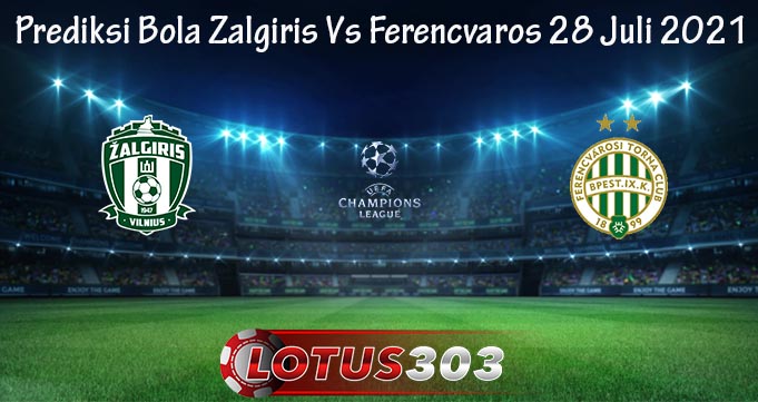 Prediksi Bola Zalgiris Vs Ferencvaros 28 Juli 2021