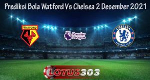 Prediksi Bola Watford Vs Chelsea 2 Desember 2021