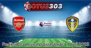 Prediksi Bola Arsenal Vs Leeds United 1 April 2023