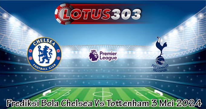 Prediksi Bola Chelsea Vs Tottenham 3 Mei 2024