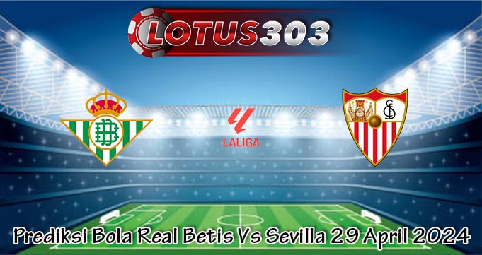 Prediksi Bola Real Betis Vs Sevilla 29 April 2024