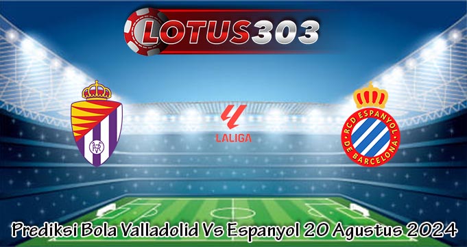 Prediksi Bola Valladolid Vs Espanyol 20 Agustus 2024