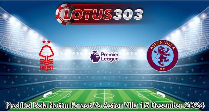 Prediksi Bola Nottm Forest Vs Aston Villa 15 Desember 2024