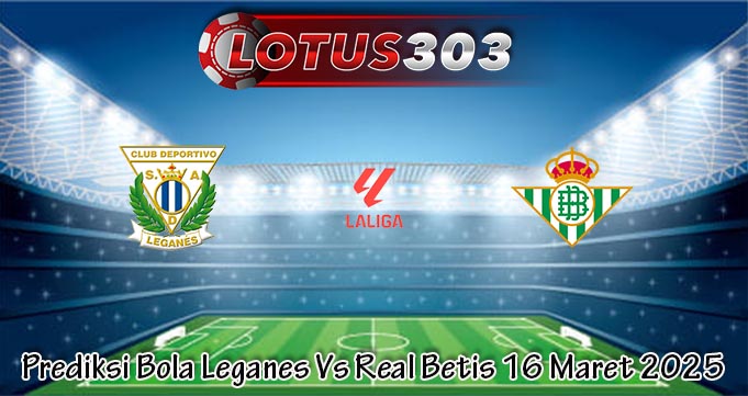 Prediksi Bola Leganes Vs Real Betis 16 Maret 2025