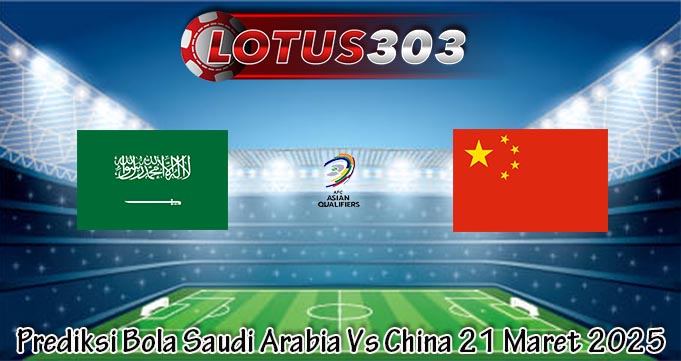 Prediksi Bola Saudi Arabia Vs China 21 Maret 2025